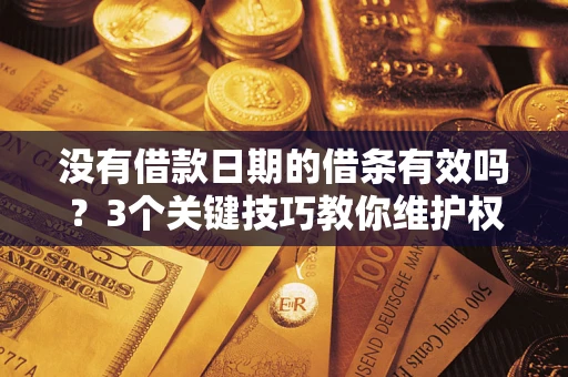 北京没有借款日期的借条有效吗？3个关键技巧教你维护权益