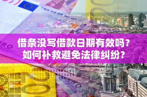 北京借条没写借款日期有效吗？如何补救避免法律纠纷？