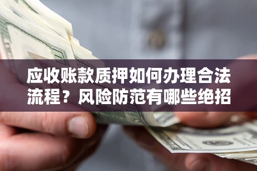 北京应收账款质押如何办理合法流程？风险防范有哪些绝招？