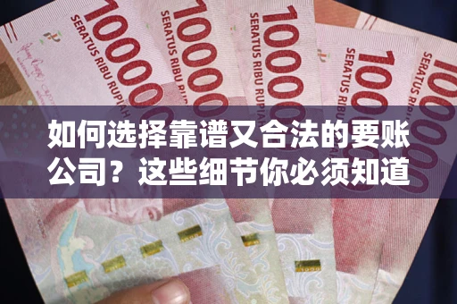 北京如何选择靠谱又合法的要账公司？这些细节你必须知道