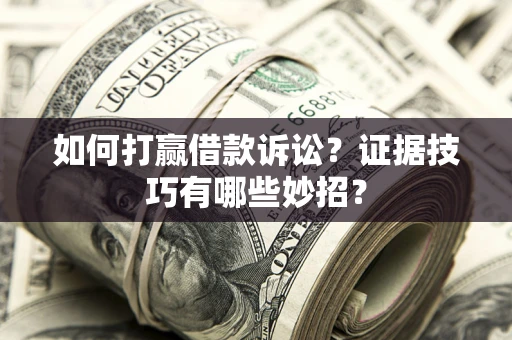 北京如何打赢借款诉讼？证据技巧有哪些妙招？