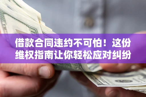 北京借款合同违约不可怕！这份维权指南让你轻松应对纠纷
