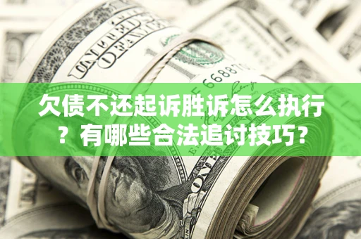 北京欠债不还起诉胜诉怎么执行？有哪些合法追讨技巧？