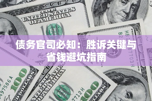 北京债务官司必知：胜诉关键与省钱避坑指南