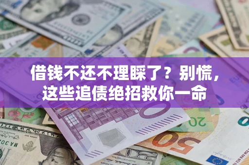 北京借钱不还不理睬了？别慌，这些追债绝招救你一命