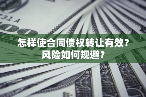 北京怎样使合同债权转让有效？风险如何规避？