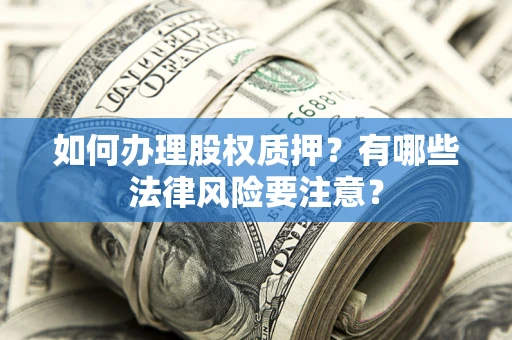 北京如何办理股权质押？有哪些法律风险要注意？