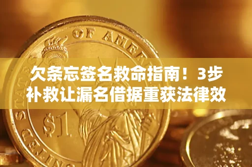 北京欠条忘签名救命指南！3步补救让漏名借据重获法律效力