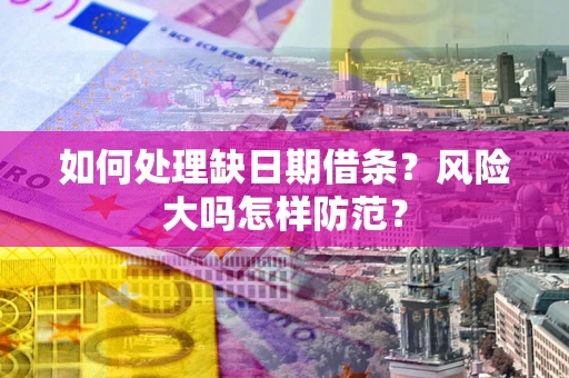 北京如何处理缺日期借条？风险大吗怎样防范？