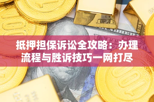 北京抵押担保诉讼全攻略：办理流程与胜诉技巧一网打尽