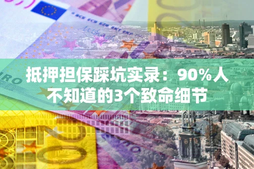 北京抵押担保踩坑实录：90%人不知道的3个致命细节