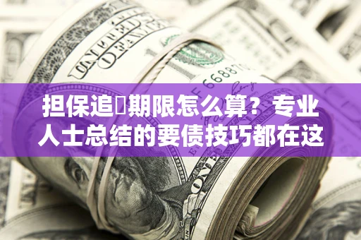 北京担保追償期限怎么算？专业人士总结的要债技巧都在这里了