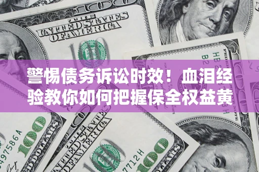 北京警惕债务诉讼时效！血泪经验教你如何把握保全权益黄金期