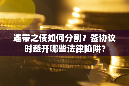 北京连带之债如何分割？签协议时避开哪些法律陷阱？