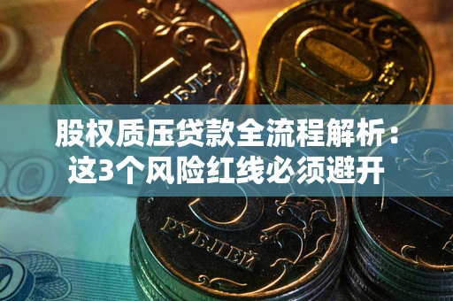 北京股权质压贷款全流程解析：这3个风险红线必须避开