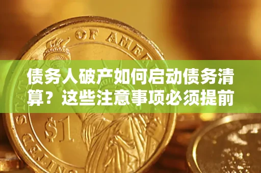 北京债务人破产如何启动债务清算？这些注意事项必须提前知道