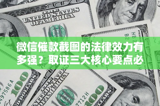 北京微信催款截图的法律效力有多强？取证三大核心要点必须知道！
