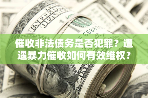 北京催收非法债务是否犯罪?遭遇暴力催收如何有效维权? 北京催收非法债务是否犯罪?遭遇暴力催收如何有效维权?