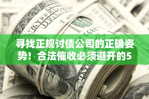 北京寻找正规讨债公司的正确姿势！合法催收必须避开的5大雷区