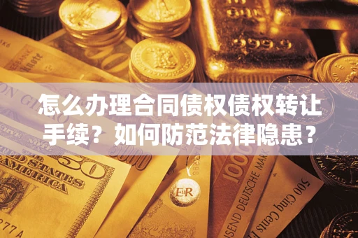 北京怎么办理合同债权债权转让手续？如何防范法律隐患？