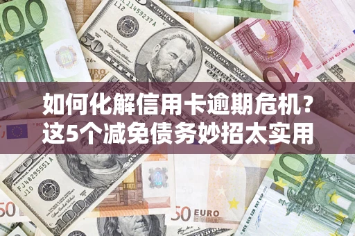 北京如何化解信用卡逾期危机？这5个减免债务妙招太实用