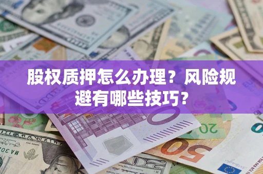 北京股权质押怎么办理？风险规避有哪些技巧？