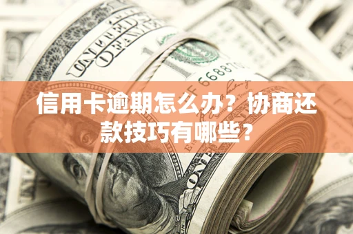 北京信用卡逾期怎么办？协商还款技巧有哪些？