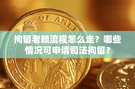 北京拘留老赖流程怎么走?哪些情况可申请司法拘留? 北京拘留老赖流程怎么走?哪些情况可申请司法拘留?